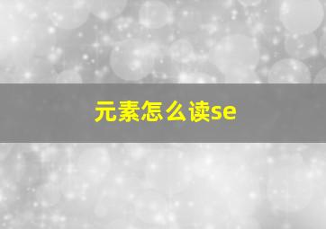 元素怎么读se