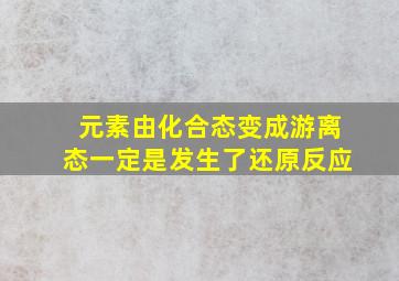 元素由化合态变成游离态一定是发生了还原反应