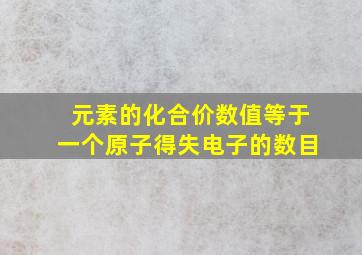 元素的化合价数值等于一个原子得失电子的数目