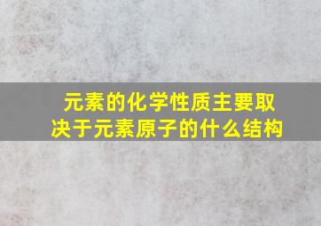 元素的化学性质主要取决于元素原子的什么结构