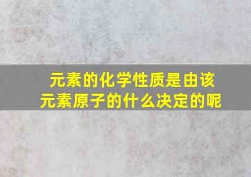 元素的化学性质是由该元素原子的什么决定的呢