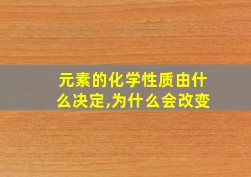 元素的化学性质由什么决定,为什么会改变