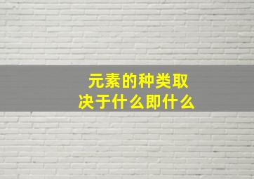 元素的种类取决于什么即什么