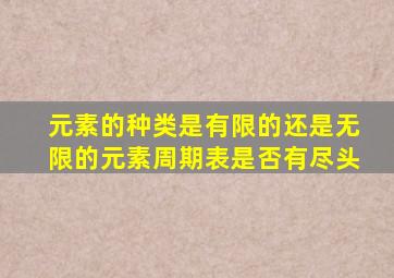 元素的种类是有限的还是无限的元素周期表是否有尽头