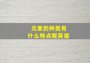 元素的种类有什么特点呢英语