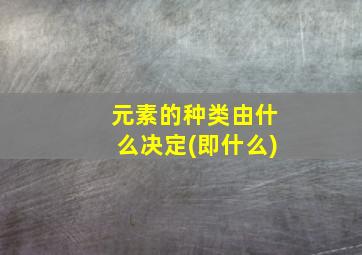 元素的种类由什么决定(即什么)