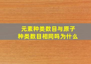 元素种类数目与原子种类数目相同吗为什么