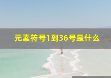 元素符号1到36号是什么