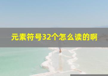 元素符号32个怎么读的啊