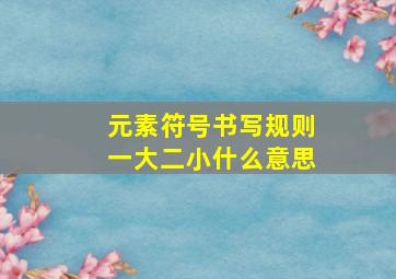 元素符号书写规则一大二小什么意思