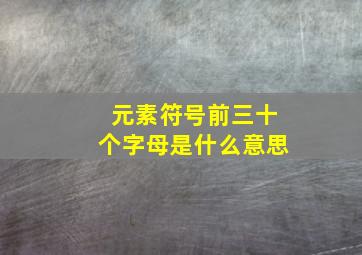 元素符号前三十个字母是什么意思