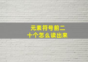 元素符号前二十个怎么读出来