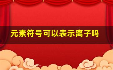 元素符号可以表示离子吗