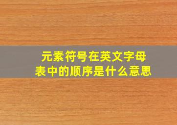 元素符号在英文字母表中的顺序是什么意思