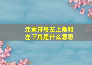 元素符号左上角和左下角是什么意思