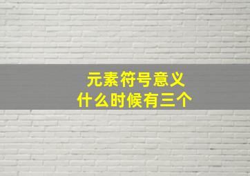 元素符号意义什么时候有三个