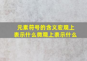 元素符号的含义宏观上表示什么微观上表示什么