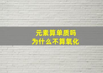 元素算单质吗为什么不算氧化