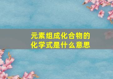 元素组成化合物的化学式是什么意思