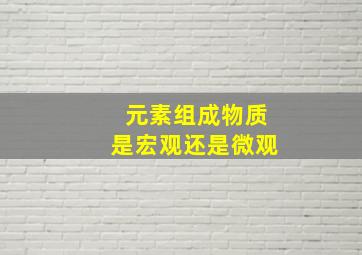 元素组成物质是宏观还是微观