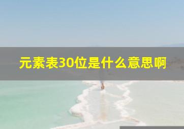 元素表30位是什么意思啊