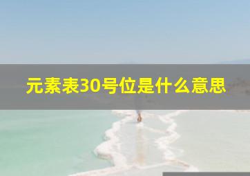 元素表30号位是什么意思