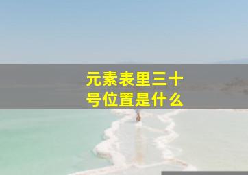 元素表里三十号位置是什么