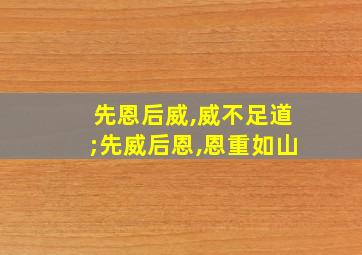 先恩后威,威不足道;先威后恩,恩重如山