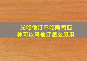 光吃他汀不吃阿司匹林可以吗他汀怎幺服用