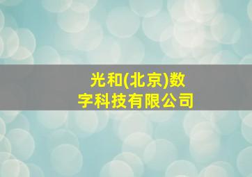 光和(北京)数字科技有限公司