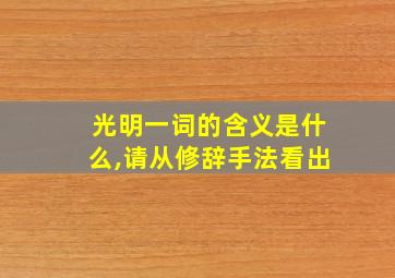 光明一词的含义是什么,请从修辞手法看出