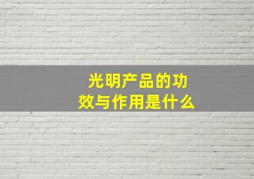 光明产品的功效与作用是什么