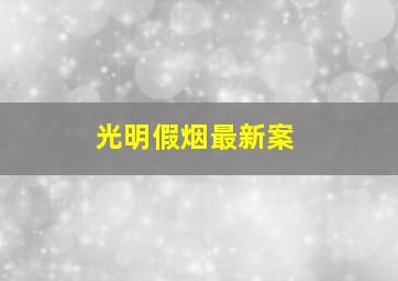 光明假烟最新案