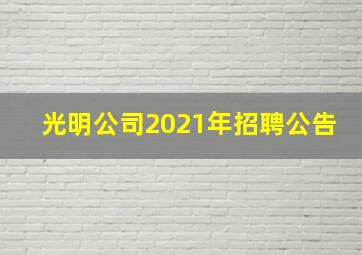 光明公司2021年招聘公告