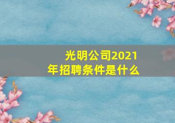 光明公司2021年招聘条件是什么