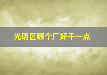 光明区哪个厂好干一点