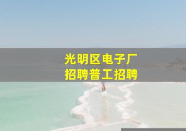 光明区电子厂招聘普工招聘