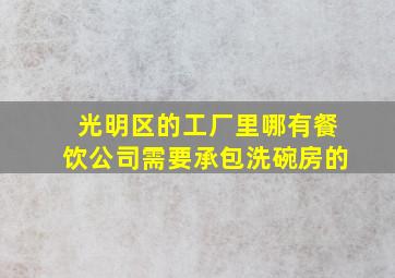 光明区的工厂里哪有餐饮公司需要承包洗碗房的