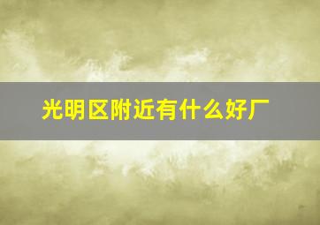 光明区附近有什么好厂