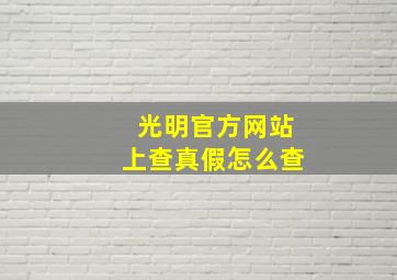 光明官方网站上查真假怎么查