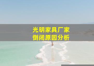 光明家具厂家倒闭原因分析