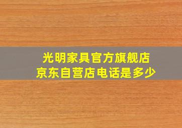 光明家具官方旗舰店京东自营店电话是多少