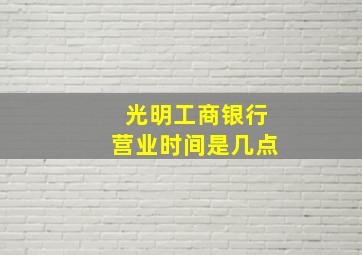 光明工商银行营业时间是几点