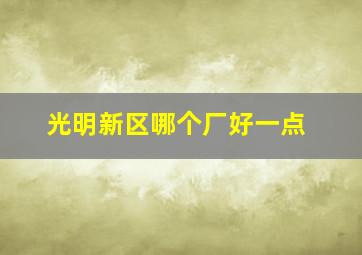 光明新区哪个厂好一点