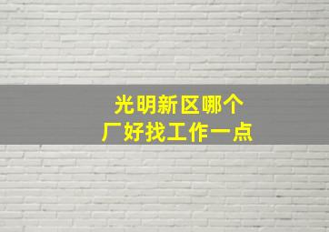 光明新区哪个厂好找工作一点