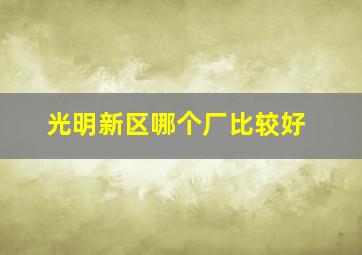 光明新区哪个厂比较好