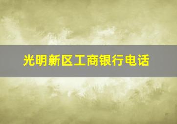 光明新区工商银行电话