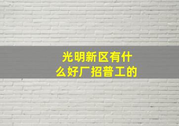 光明新区有什么好厂招普工的