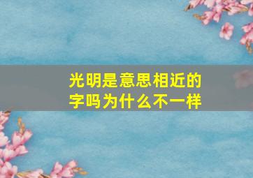 光明是意思相近的字吗为什么不一样