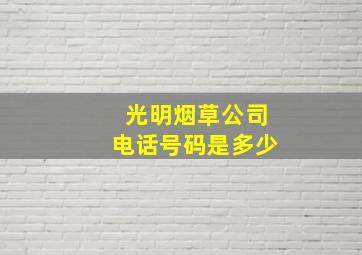 光明烟草公司电话号码是多少